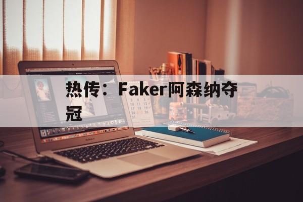 热传：Faker阿森纳夺冠(全职从叶修对线faker开始笔趣阁)